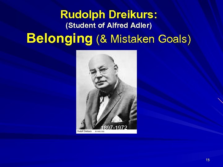 Rudolph Dreikurs: (Student of Alfred Adler) Belonging (& Mistaken Goals) 1897 -1972 15 