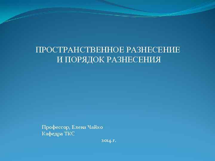 ПРОСТРАНСТВЕННОЕ РАЗНЕСЕНИЕ И ПОРЯДОК РАЗНЕСЕНИЯ Профессор, Елена Чайко Кафедра ТКС 2014. г. 