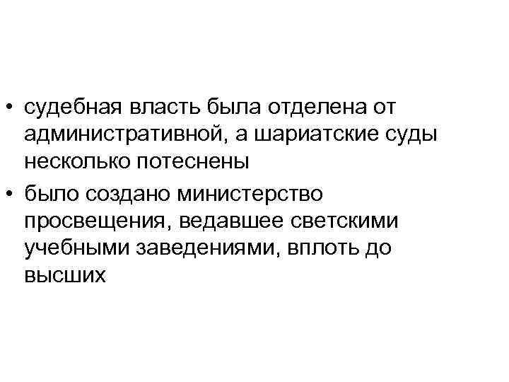  • судебная власть была отделена от административной, а шариатские суды несколько потеснены •