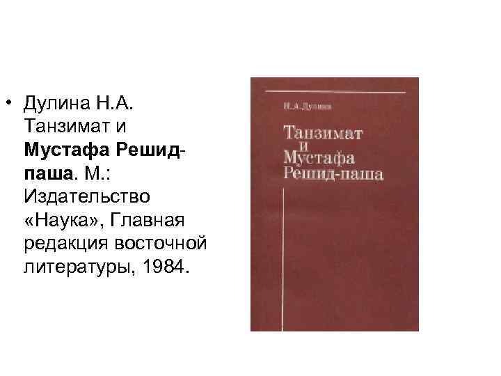  • Дулина Н. А. Танзимат и Мустафа Решидпаша. М. : Издательство «Наука» ,