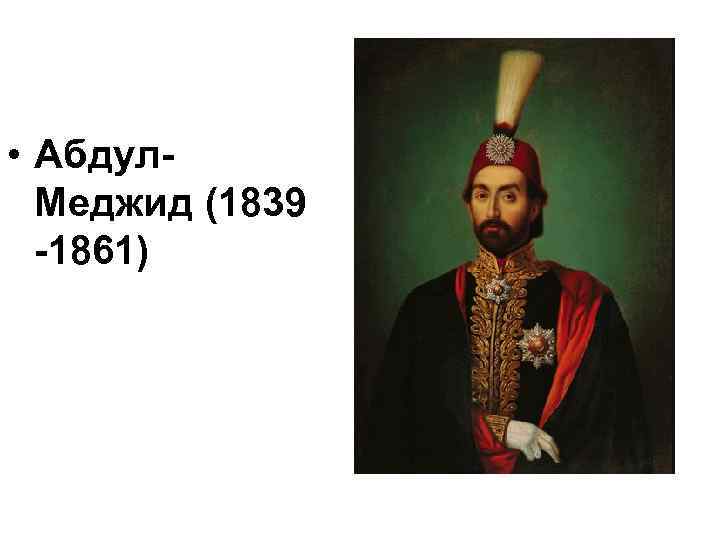  • Абдул. Меджид (1839 -1861) 