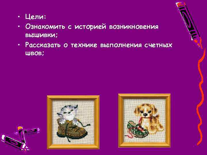  • Цели: • Ознакомить с историей возникновения вышивки; • Рассказать о технике выполнения