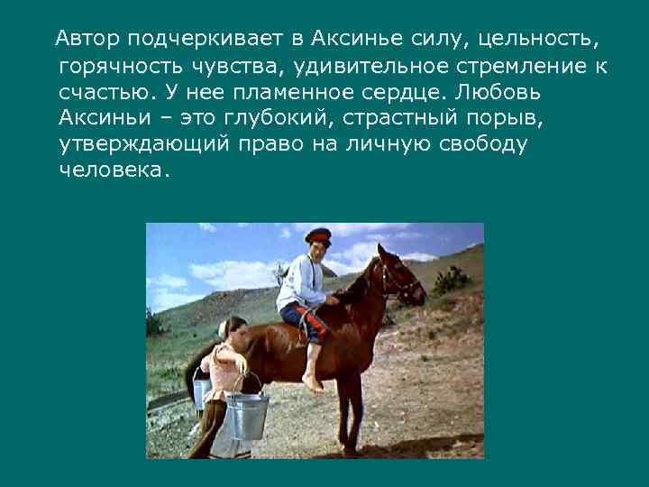 Автор подчеркивает в Аксинье силу, цельность, горячность чувства, удивительное стремление к счастью. У нее