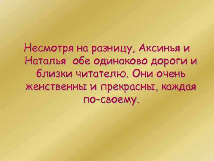 Несмотря на разницу, Аксинья и Наталья обе одинаково дороги и близки читателю. Они очень