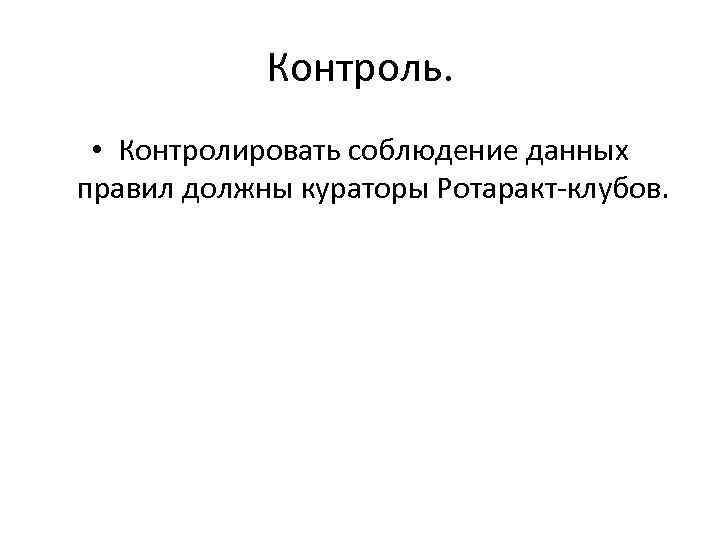 Контроль. • Контролировать соблюдение данных правил должны кураторы Ротаракт-клубов. 