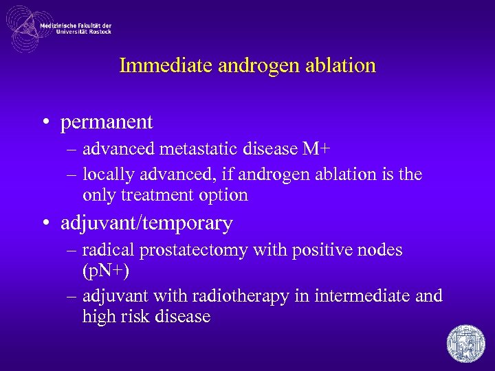 Immediate androgen ablation • permanent – advanced metastatic disease M+ – locally advanced, if