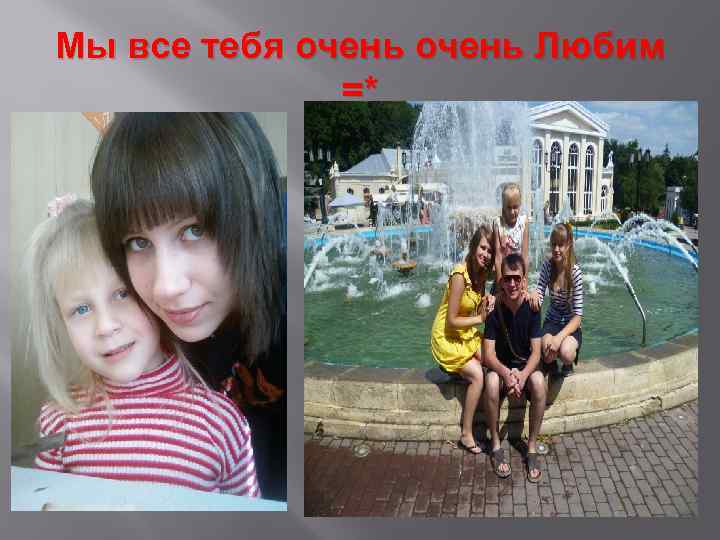Мы все тебя очень Любим =* 