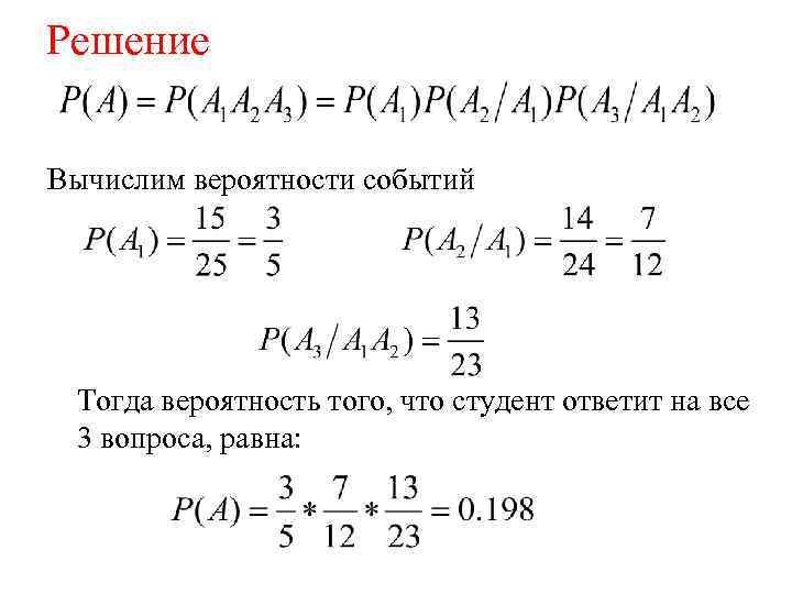 Решение Вычислим вероятности событий Тогда вероятность того, что студент ответит на все 3 вопроса,