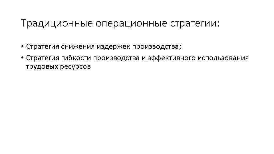 Традиционные операционные стратегии: • Стратегия снижения издержек производства; • Стратегия гибкости производства и эффективного