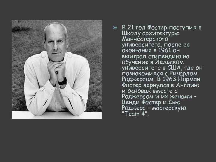  В 21 год Фостер поступил в Школу архитектуры Манчестерского университета, после ее окончания