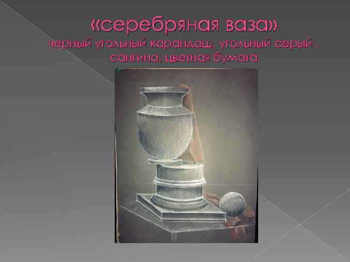  «серебряная ваза» черный угольный карандаш, угольный серый , сангина, цветная бумага 