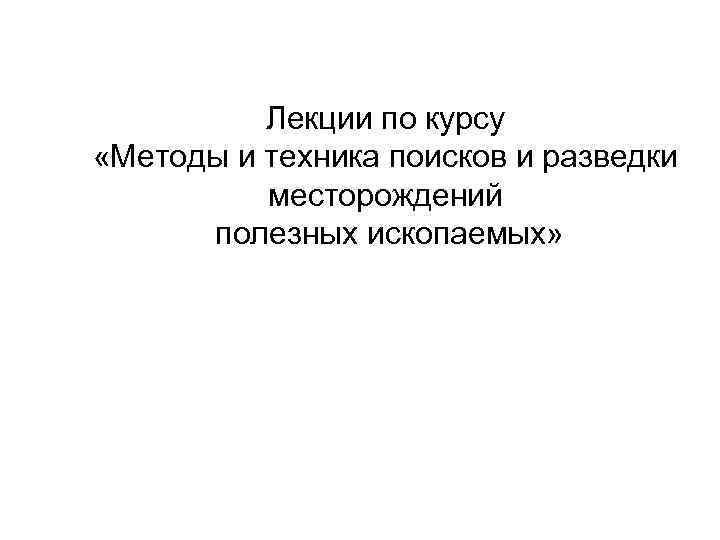 Лекции по курсу «Методы и техника поисков и разведки месторождений полезных ископаемых» 