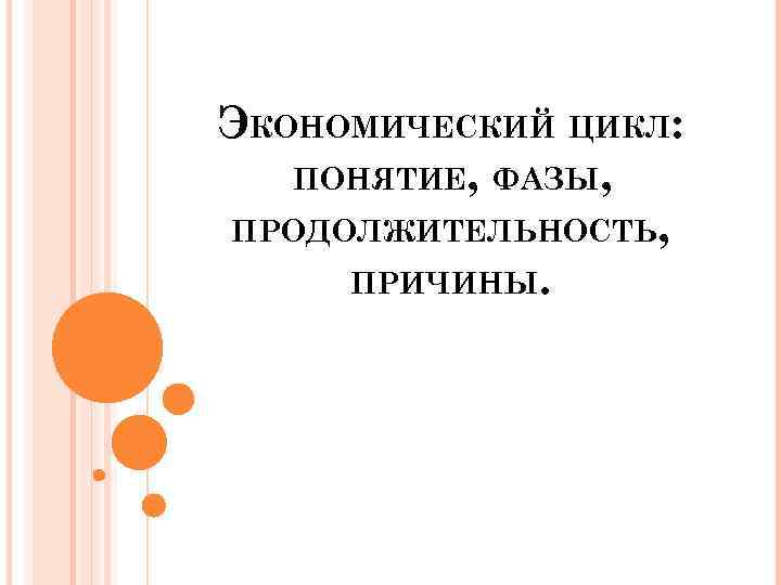 ЭКОНОМИЧЕСКИЙ ЦИКЛ: ПОНЯТИЕ, ФАЗЫ, ПРОДОЛЖИТЕЛЬНОСТЬ, ПРИЧИНЫ. 