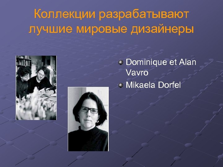 Коллекции разрабатывают лучшие мировые дизайнеры Dominique et Alan Vavro Mikaela Dorfel 