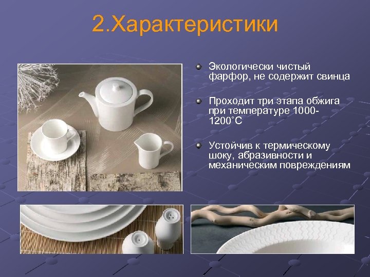 2. Характеристики Экологически чистый фарфор, не содержит свинца Проходит три этапа обжига при температуре