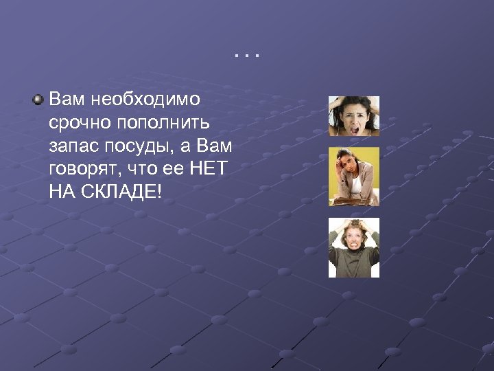 … Вам необходимо срочно пополнить запас посуды, а Вам говорят, что ее НЕТ НА