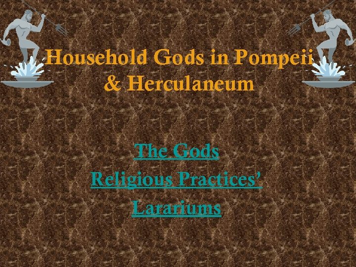 Household Gods in Pompeii & Herculaneum The Gods Religious Practices’ Larariums 