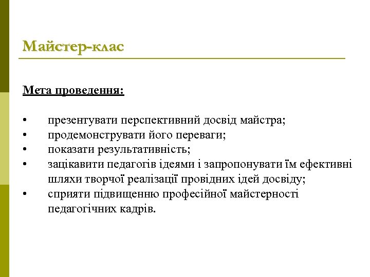 Майстер-клас Мета проведення: • • • презентувати перспективний досвід майстра; продемонструвати його переваги; показати