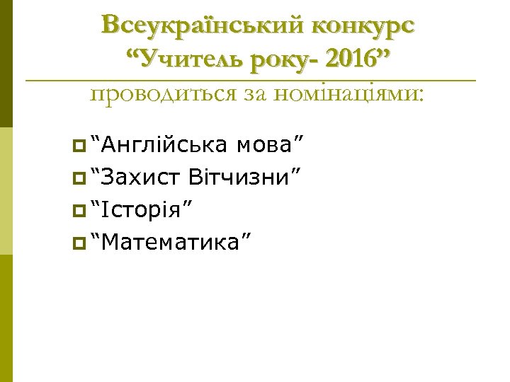 Всеукраїнський конкурс “Учитель року- 2016” проводиться за номінаціями: p “Англійська мова” p “Захист Вітчизни”