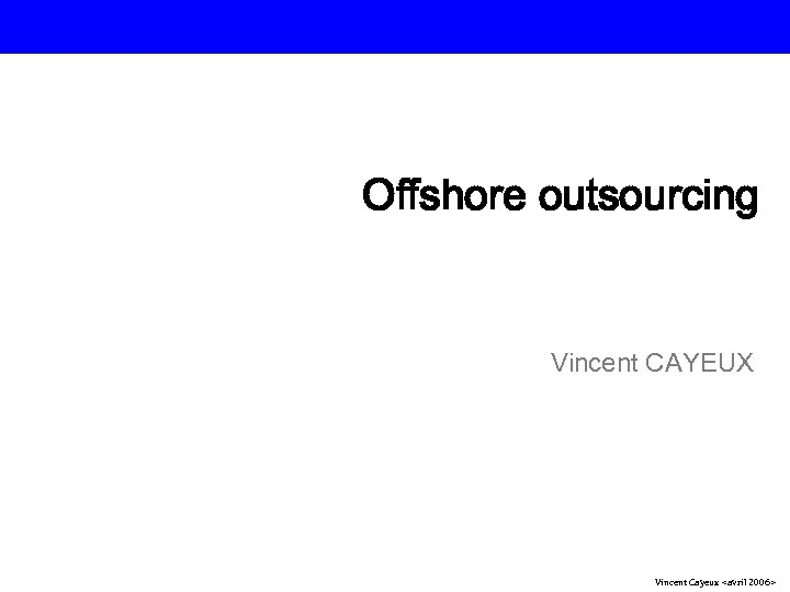 Offshore outsourcing Vincent CAYEUX Vincent Cayeux <avril 2006> 