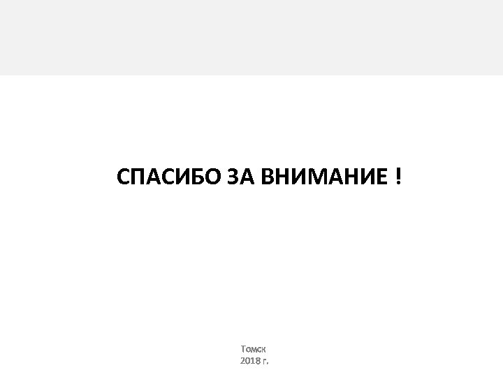 СПАСИБО ЗА ВНИМАНИЕ ! Томск 2018 г. 