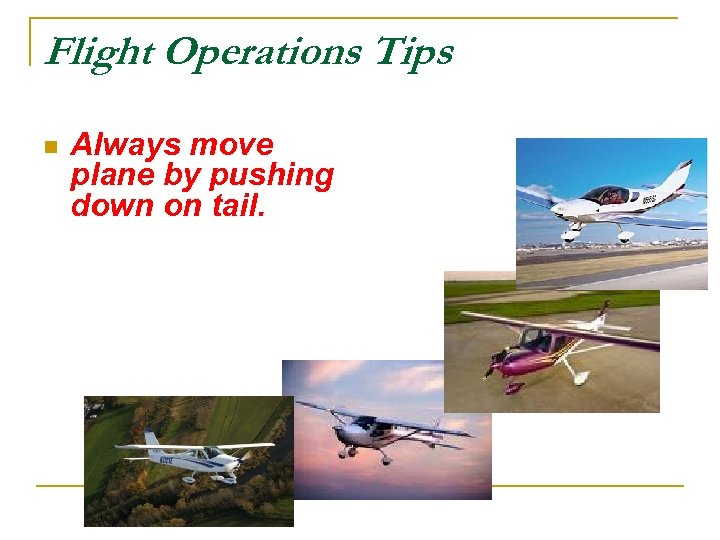 Flight Operations Tips n Always move plane by pushing down on tail. 