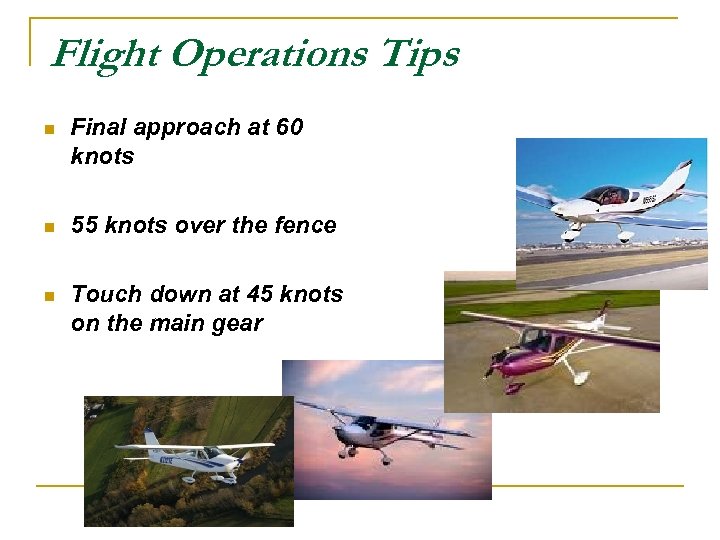 Flight Operations Tips n Final approach at 60 knots n 55 knots over the