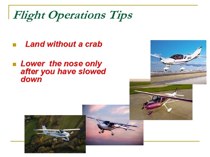 Flight Operations Tips n Land without a crab n Lower the nose only after