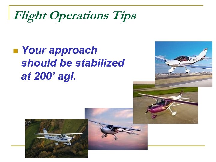 Flight Operations Tips n Your approach should be stabilized at 200’ agl. 