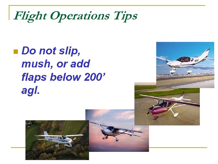 Flight Operations Tips n Do not slip, mush, or add flaps below 200’ agl.