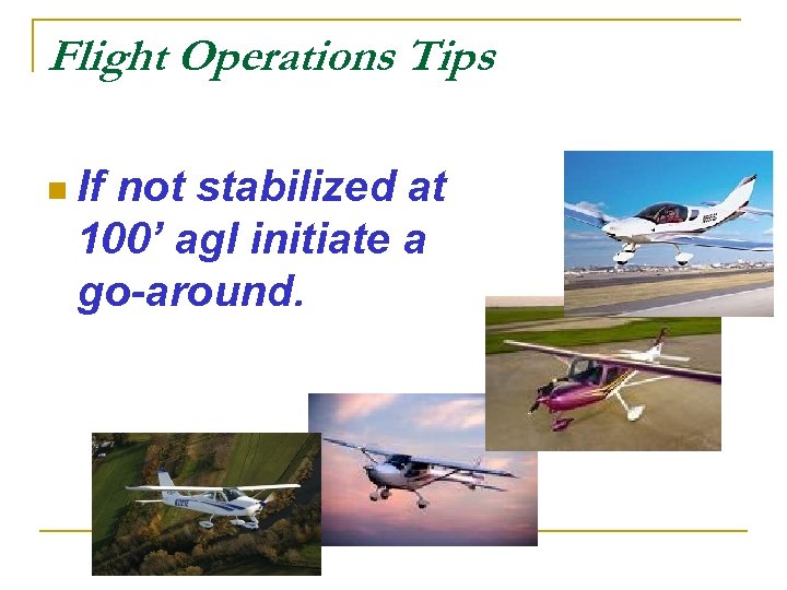 Flight Operations Tips n If not stabilized at 100’ agl initiate a go-around. 