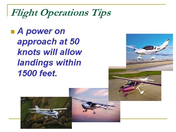 Flight Operations Tips n A power on approach at 50 knots will allow landings