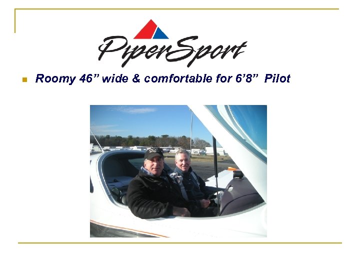 . n Roomy 46” wide & comfortable for 6’ 8” Pilot 