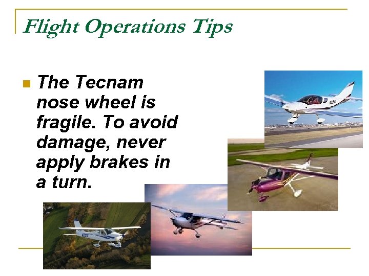 Flight Operations Tips n The Tecnam nose wheel is fragile. To avoid damage, never