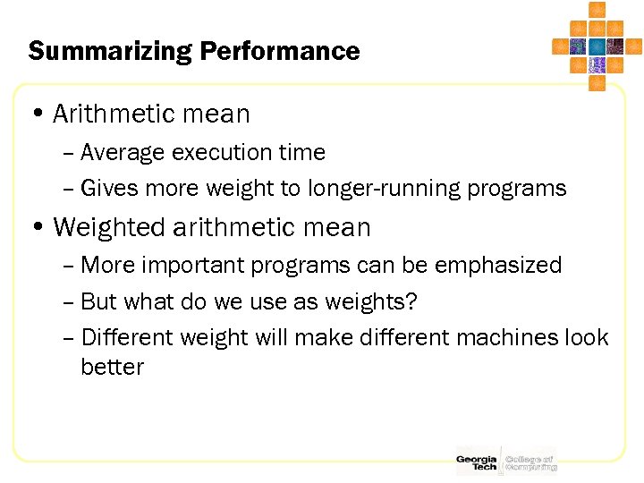 Summarizing Performance • Arithmetic mean – Average execution time – Gives more weight to