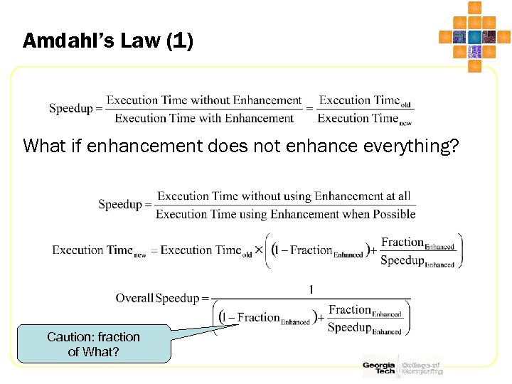 Amdahl’s Law (1) What if enhancement does not enhance everything? Caution: fraction of What?