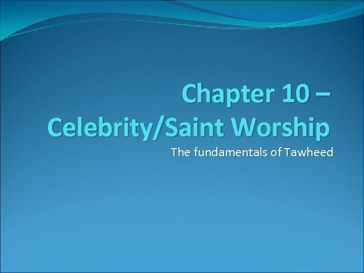 Chapter 10 – Celebrity/Saint Worship The fundamentals of Tawheed 