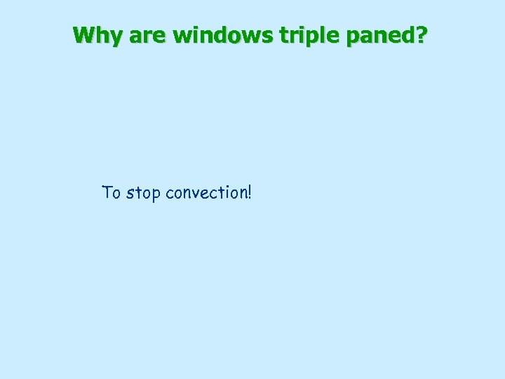 Why are windows triple paned? To stop convection! 