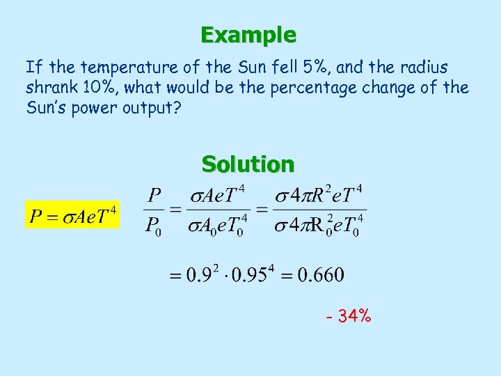 Example If the temperature of the Sun fell 5%, and the radius shrank 10%,