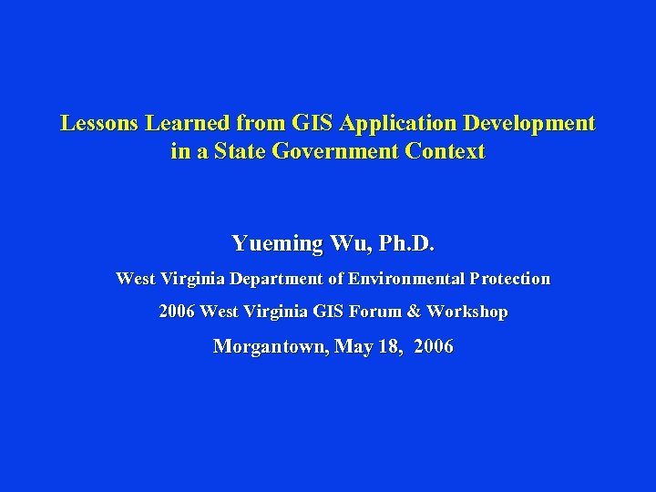 Lessons Learned from GIS Application Development in a State Government Context Yueming Wu, Ph.