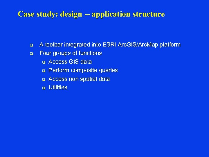 Case study: design -- application structure q q A toolbar integrated into ESRI Arc.