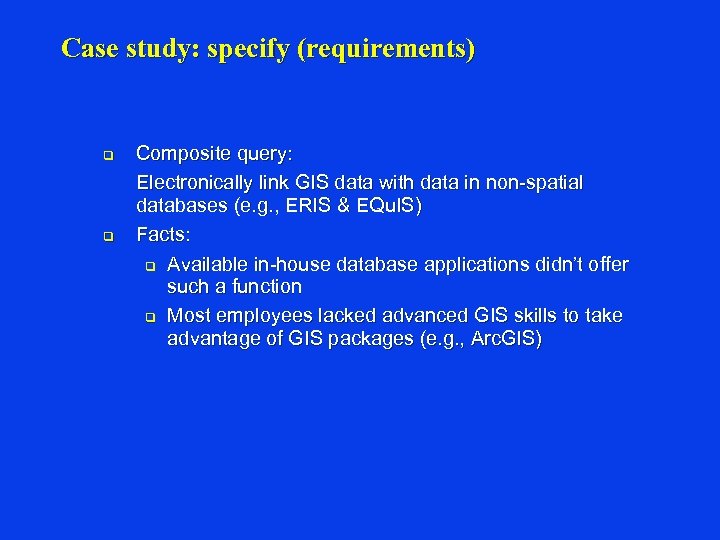 Case study: specify (requirements) q q Composite query: Electronically link GIS data with data