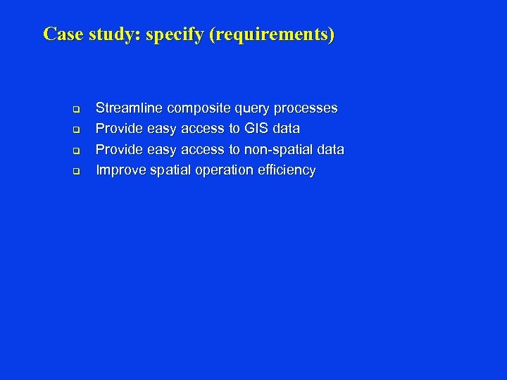 Case study: specify (requirements) q q Streamline composite query processes Provide easy access to