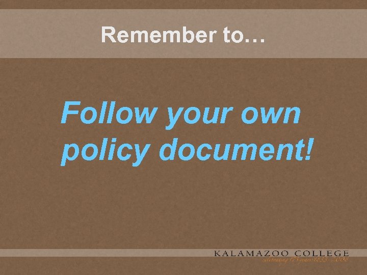 Remember to… Follow your own policy document! 
