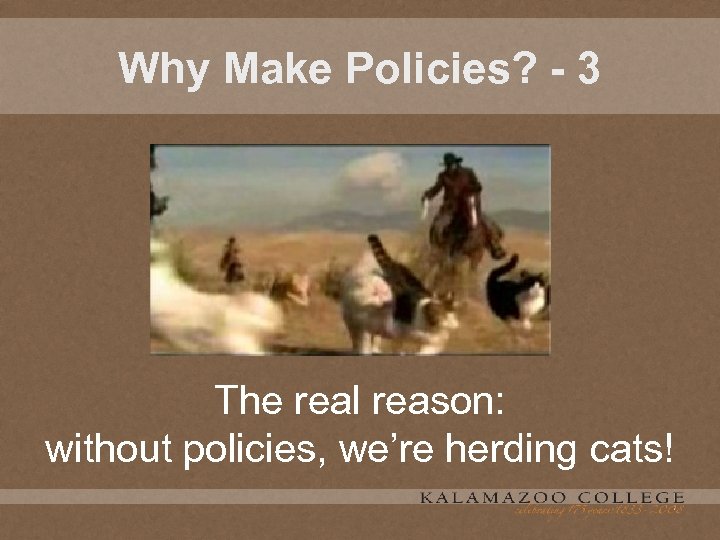Why Make Policies? - 3 The real reason: without policies, we’re herding cats! 