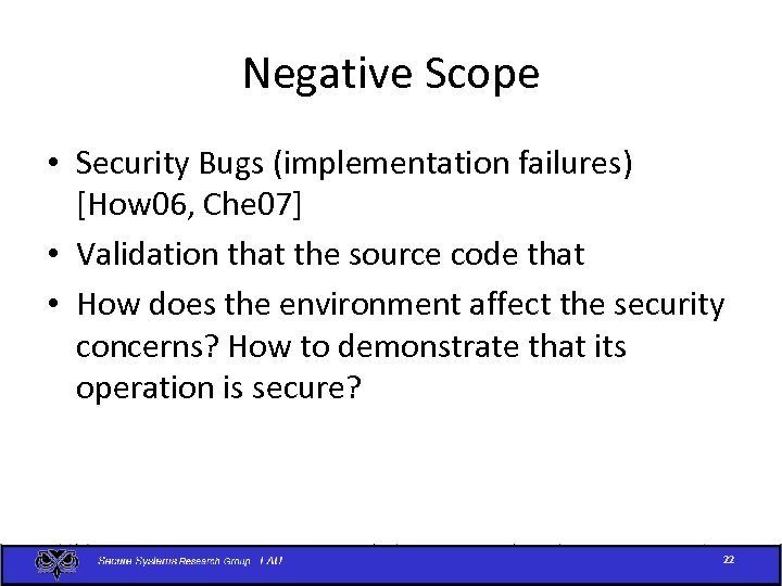 Negative Scope • Security Bugs (implementation failures) [How 06, Che 07] • Validation that