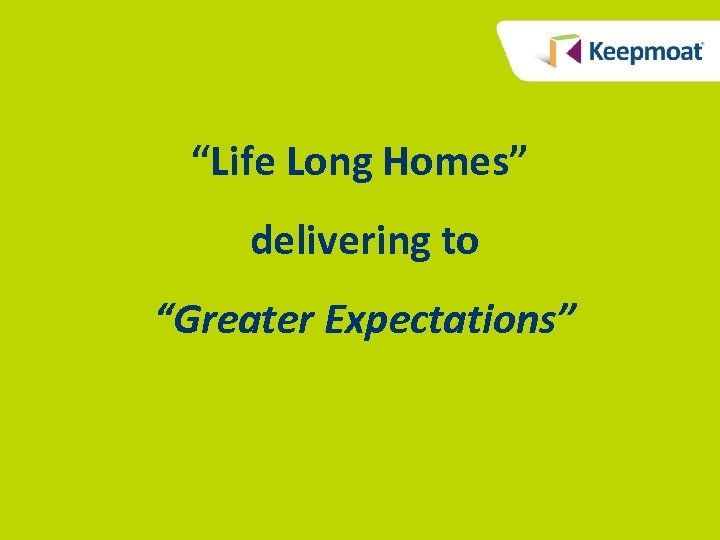 “Life Long Homes” delivering to “Greater Expectations” 