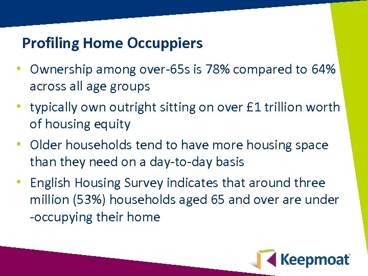 Profiling Home Occuppiers • Ownership among over-65 s is 78% compared to 64% across