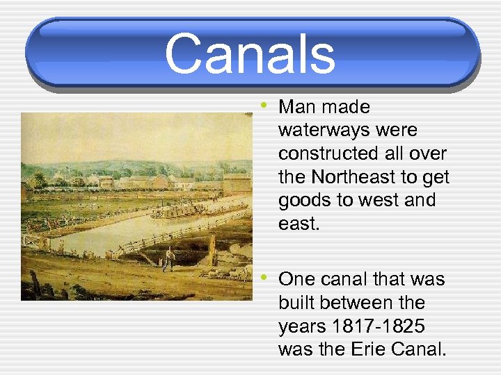 Canals • Man made waterways were constructed all over the Northeast to get goods