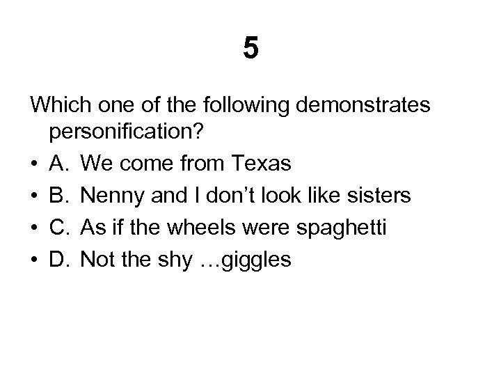 5 Which one of the following demonstrates personification? • A. We come from Texas